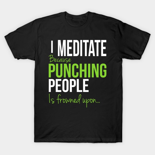 I Meditate Because Punching People Is Frowned Upon... T-Shirt by Happy Tees